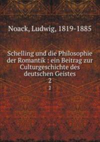 Schelling und die Philosophie der Romantik : ein Beitrag zur Culturgeschichte des deutschen Geistes. 2