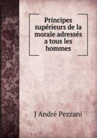 Principes superieurs de la morale adresses a tous les hommes