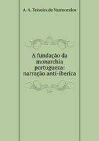 A fundacao da monarchia portugueza: narracao anti-iberica
