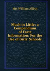 Much in Little: a Compendium of Facts & Information: For the Use of Girls