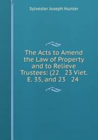 The Acts to Amend the Law of Property and to Relieve Trustees: (22 & 23 Viet. E. 35, and 23 & 24 .