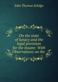 On the state of lunacy and the legal provision for the insane: With Observations on the .