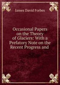 Occasional Papers on the Theory of Glaciers: With a Prefatory Note on the Recent Progress and .