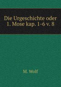Die Urgeschichte oder 1. Mose kap. 1-6 v. 8
