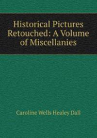 Historical Pictures Retouched: A Volume of Miscellanies