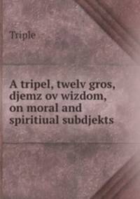 A tripel, twelv gros, djemz ov wizdom, on moral and spiritiual subdjekts