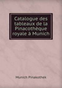 Catalogue des tableaux de la Pinacotheque royale a Munich