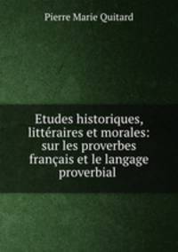 Etudes historiques, litteraires et morales: sur les proverbes francais et le langage proverbial .