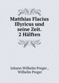 Matthias Flacius Illyricus und seine Zeit. 2 Halften