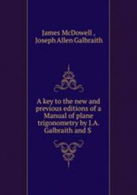 A key to the new and previous editions of a Manual of plane trigonometry by J.A. Galbraith and S .