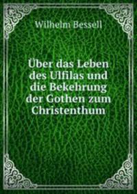 Uber das Leben des Ulfilas und die Bekehrung der Gothen zum Christenthum
