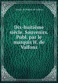 Dix-huitieme siecle. Souvenirs. Publ. par le marquis H. de Valfons