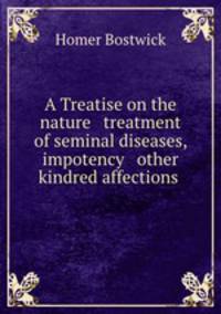 A Treatise on the nature & treatment of seminal diseases, impotency & other kindred affections .