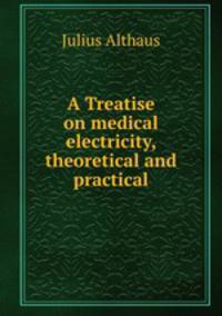 A Treatise on medical electricity, theoretical and practical