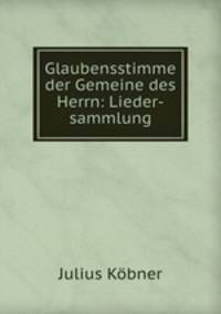 Glaubensstimme der Gemeine des Herrn: Lieder-sammlung