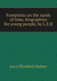 Footprints on the sands of time, biographies for young people, by L.E.B.