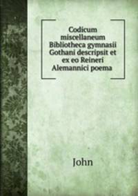Codicum miscellaneum Bibliotheca gymnasii Gothani descripsit et ex eo Reineri Alemannici poema .