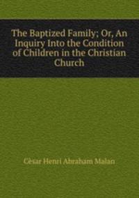 The Baptized Family; Or, An Inquiry Into the Condition of Children in the Christian Church