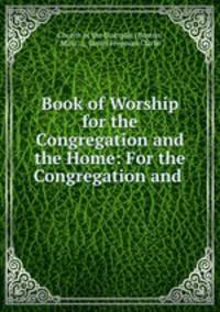 Book of Worship for the Congregation and the Home: For the Congregation and .
