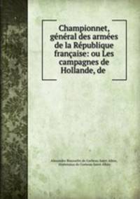 Championnet, general des armees de la Republique francaise: ou Les campagnes de Hollande, de .