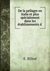 De la pellagre en Italie et plus specialement dans les etablissements d .