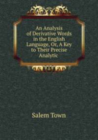 An Analysis of Derivative Words in the English Language, Or, A Key to Their Precise Analytic .
