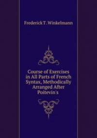 Course of Exercises in All Parts of French Syntax, Methodically Arranged After Poitevin