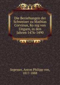 Die Beziehungen der Schweizer zu Mathias Corvinus, Ko?nig von Ungarn, in den Jahren 1476-1490