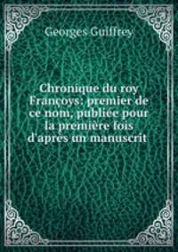 Chronique du roy Francoys: premier de ce nom, publiee pour la premiere fois d