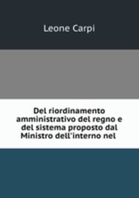 Del riordinamento amministrativo del regno e del sistema proposto dal Ministro dell