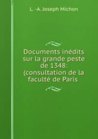 Documents inedits sur la grande peste de 1348: (consultation de la faculte de Paris .