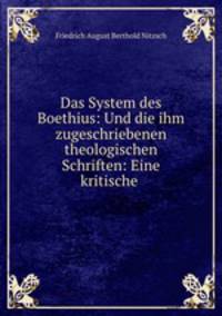 Das System des Boethius: Und die ihm zugeschriebenen theologischen Schriften: Eine kritische .