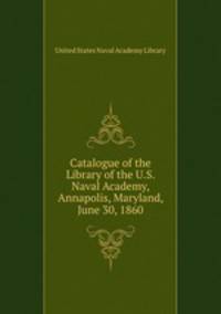 Catalogue of the Library of the U.S. Naval Academy, Annapolis, Maryland, June 30, 1860