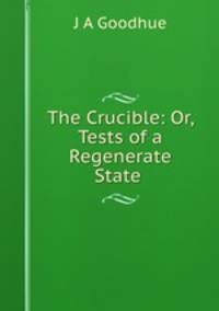 The Crucible: Or, Tests of a Regenerate State .