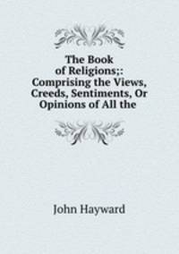 The Book of Religions;: Comprising the Views, Creeds, Sentiments, Or Opinions of All the .