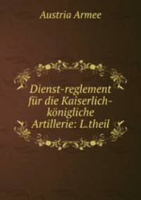 Dienst-reglement fur die Kaiserlich-konigliche Artillerie: L.theil