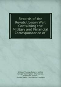Records of the Revolutionary War: Containing the Military and Financial Correspondence of .