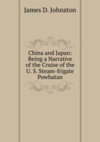 China and Japan: Being a Narrative of the Cruise of the U. S. Steam-frigate Powhatan