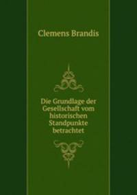 Die Grundlage der Gesellschaft vom historischen Standpunkte betrachtet