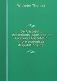 De Aristotelis ezoterikois logos deque Ciceronis Aristotelio more praemissa disputatione de .