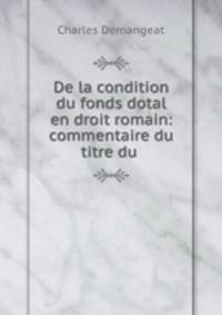 De la condition du fonds dotal en droit romain: commentaire du titre du .