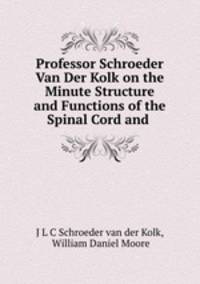 Professor Schroeder Van Der Kolk on the Minute Structure and Functions of the Spinal Cord and .