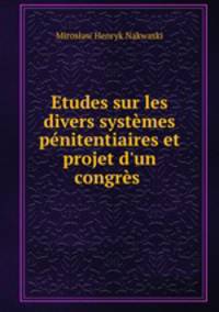 Etudes sur les divers systemes penitentiaires et projet d