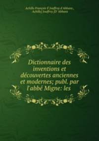Dictionnaire des inventions et decouvertes anciennes et modernes; publ. par l