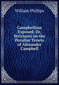 Campbellism Exposed, Or, Strictures on the Peculiar Tenets of Alexander Campbell