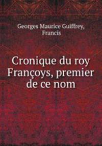 Cronique du roy Francoys, premier de ce nom