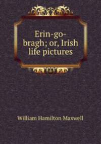 Erin-go-bragh; or, Irish life pictures