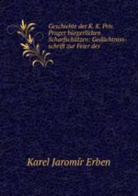 Geschichte der K. K. Priv. Prager burgerlichen Scharfschutzen: Gedachtniss-schrift zur Feier des .