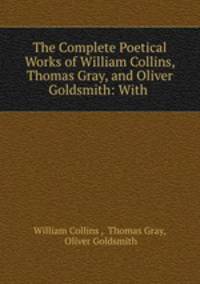 The Complete Poetical Works of William Collins, Thomas Gray, and Oliver Goldsmith: With .