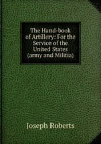 The Hand-book of Artillery: For the Service of the United States (army and Militia)